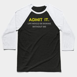 Teasing - Admit It Life Would Be Boring Without Me Baseball T-Shirt